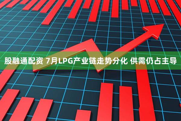 股融通配资 7月LPG产业链走势分化 供需仍占主导