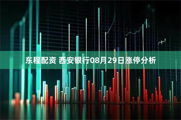 东程配资 西安银行08月29日涨停分析