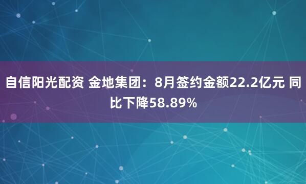 自信阳光配资 金地集团：8月签约金额22.2亿元 同比下降58.89%
