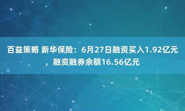 百益策略 新华保险:6月27日融资买入1.92亿元,融资融券余额16.56亿元