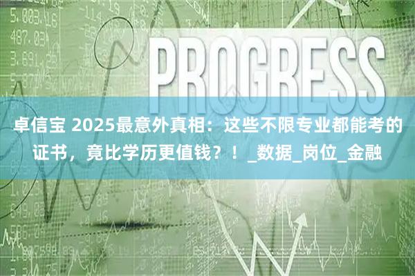卓信宝 2025最意外真相：这些不限专业都能考的证书，竟比学历更值钱？！_数据_岗位_金融