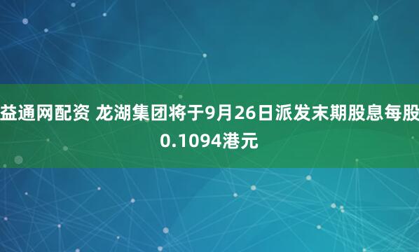 益通网配资 龙湖集团将于9月26日派发末期股息每股0.1094港元